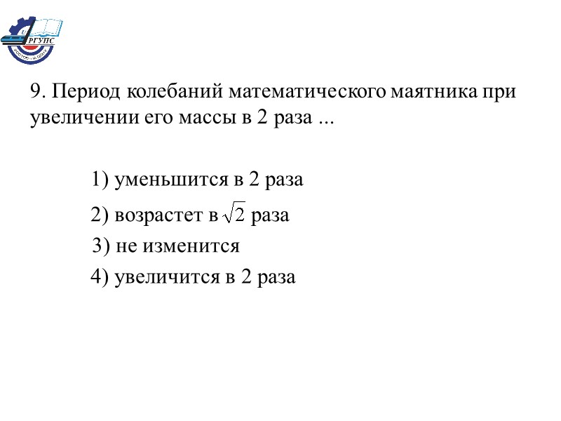 9. Период колебаний математического маятника при увеличении его массы в 2 раза ... 